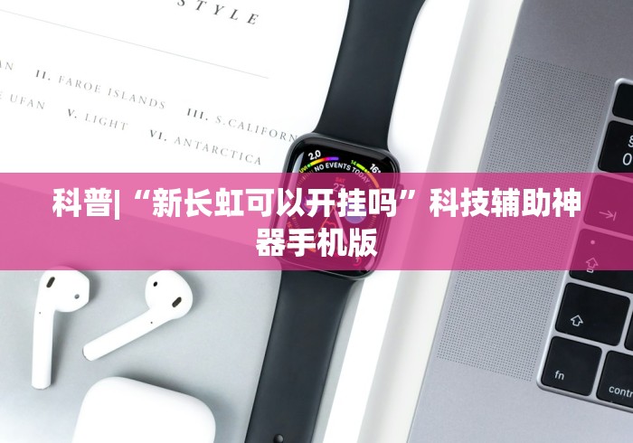 科普|“新长虹可以开挂吗”科技辅助神器手机版