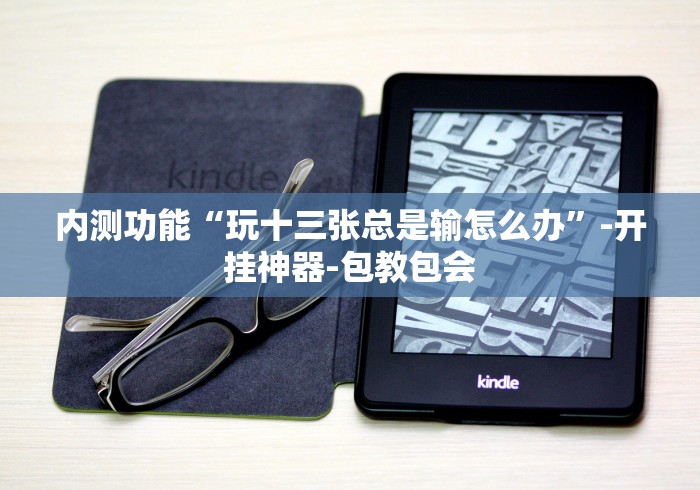 内测功能“玩十三张总是输怎么办”-开挂神器-包教包会