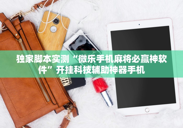 独家脚本实测“微乐手机麻将必赢神软件”开挂科技辅助神器手机