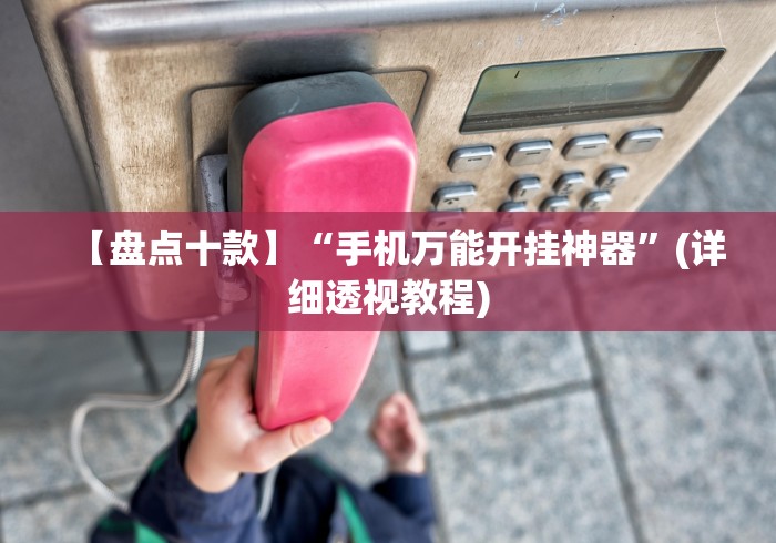 【盘点十款】“手机万能开挂神器	”(详细透视教程)