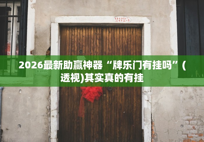 2026最新助赢神器“牌乐门有挂吗”(透视)其实真的有挂