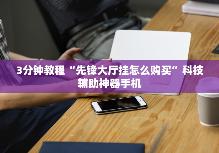 3分钟教程“先锋大厅挂怎么购买	”科技辅助神器手机
