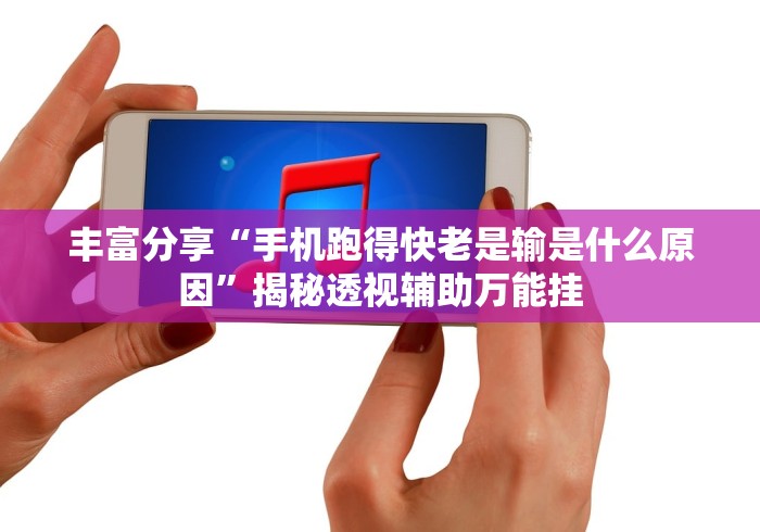 丰富分享“手机跑得快老是输是什么原因”揭秘透视辅助万能挂