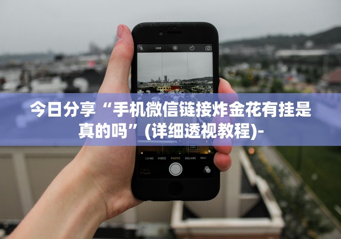 今日分享“手机微信链接炸金花有挂是真的吗”(详细透视教程)-
