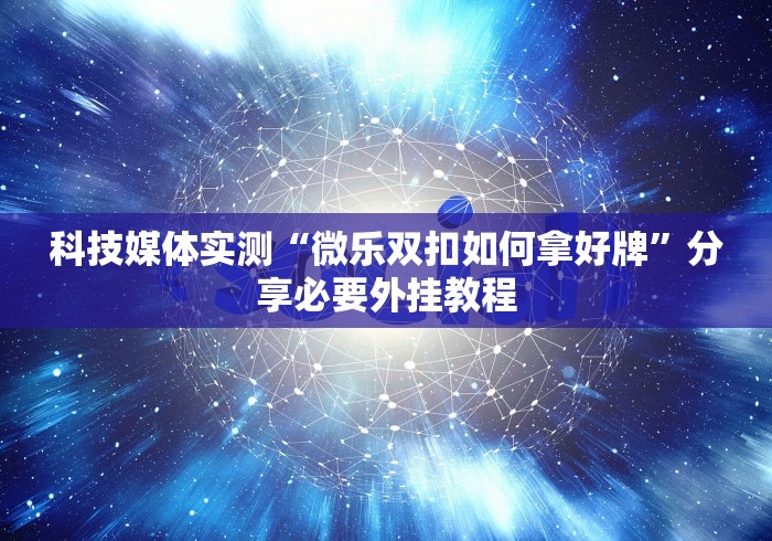 科技媒体实测“微乐双扣如何拿好牌”分享必要外挂教程