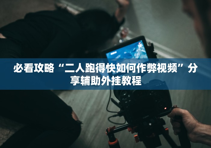 必看攻略“二人跑得快如何作弊视频”分享辅助外挂教程