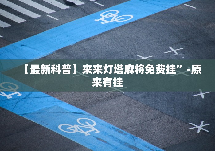 【最新科普】来来灯塔麻将免费挂”-原来有挂