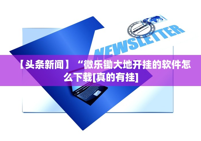 【头条新闻】“微乐锄大地开挂的软件怎么下载[真的有挂]
