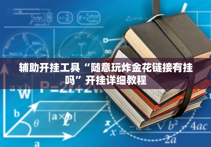 辅助开挂工具“随意玩炸金花链接有挂吗”开挂详细教程