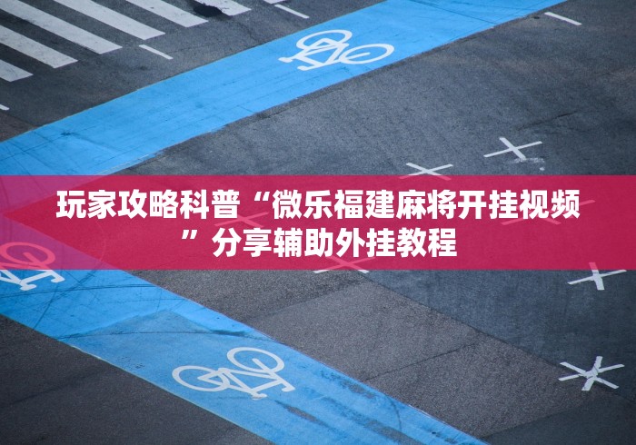 玩家攻略科普“微乐福建麻将开挂视频”分享辅助外挂教程