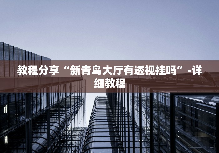 教程分享“新青鸟大厅有透视挂吗”-详细教程