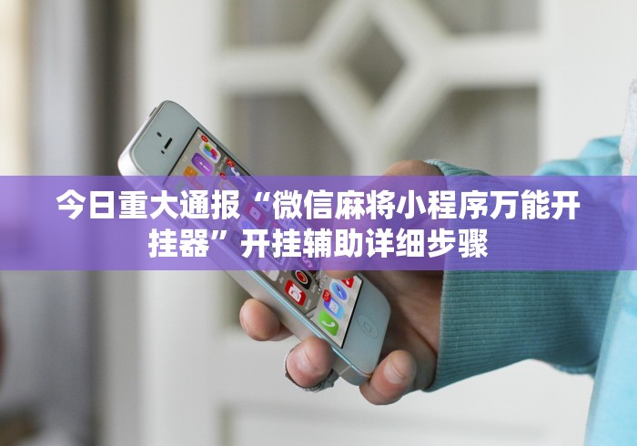 今日重大通报“微信麻将小程序万能开挂器”开挂辅助详细步骤