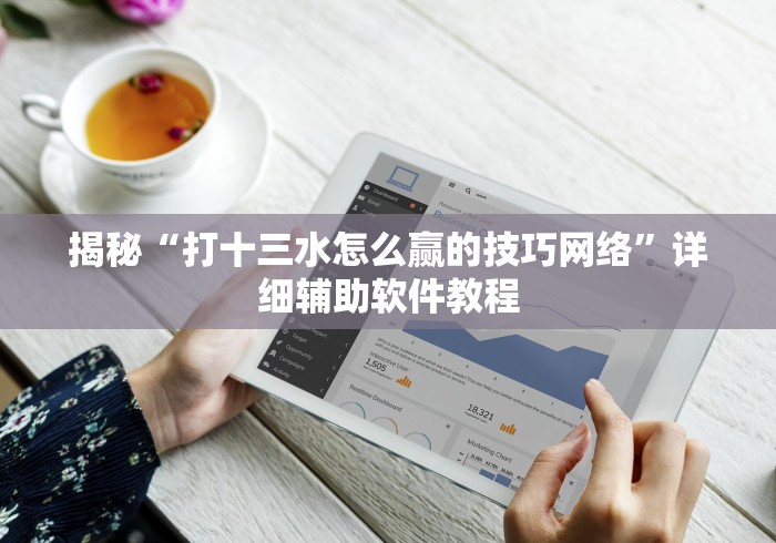 揭秘“打十三水怎么赢的技巧网络”详细辅助软件教程