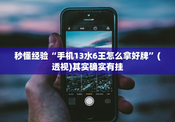 秒懂经验“手机13水6王怎么拿好牌”(透视)其实确实有挂