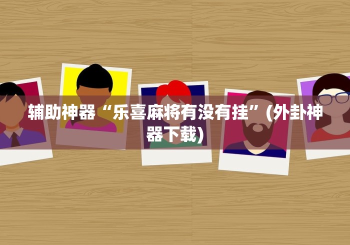 辅助神器“乐喜麻将有没有挂”(外卦神器下载)