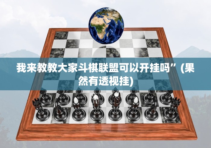 我来教教大家斗棋联盟可以开挂吗”(果然有透视挂)