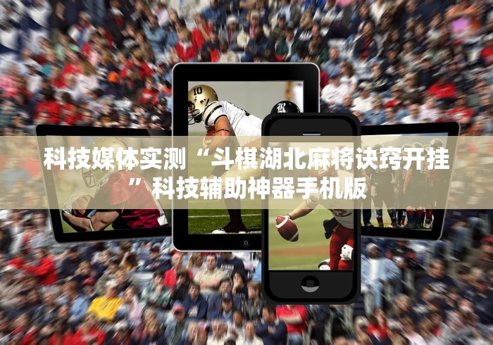 科技媒体实测“斗棋湖北麻将诀窍开挂	”科技辅助神器手机版