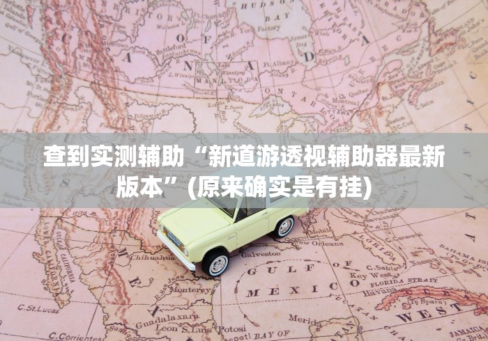 查到实测辅助“新道游透视辅助器最新版本	”(原来确实是有挂)