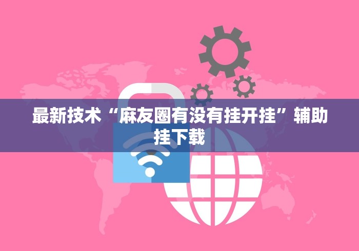 最新技术“麻友圈有没有挂开挂”辅助挂下载