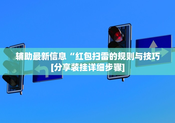 辅助最新信息“红包扫雷的规则与技巧[分享装挂详细步骤]