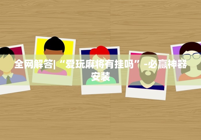 全网解答|“爱玩麻将有挂吗”-必赢神器安装