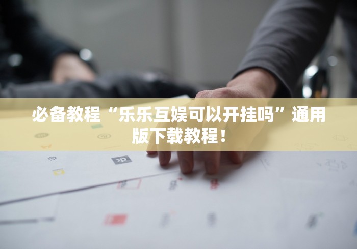 必备教程“乐乐互娱可以开挂吗	”通用版下载教程！