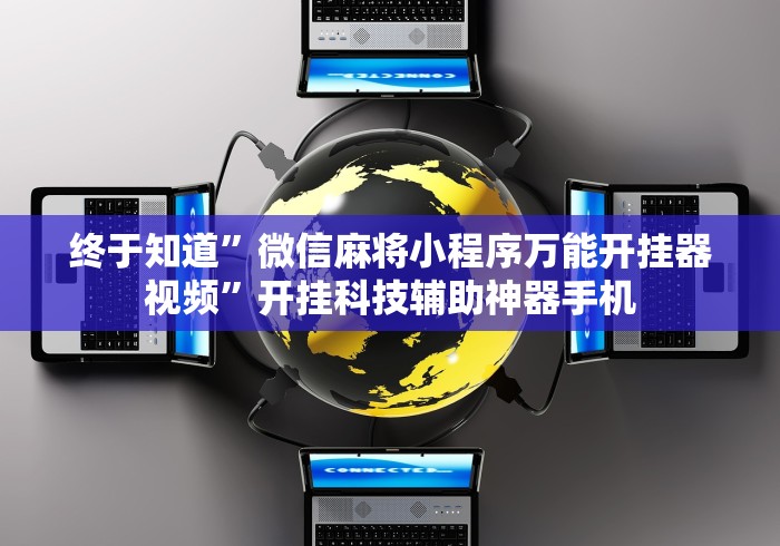 终于知道	”微信麻将小程序万能开挂器视频”开挂科技辅助神器手机