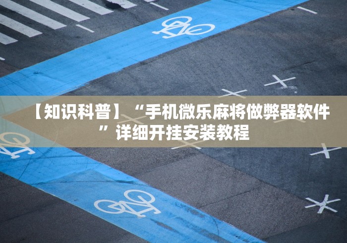【知识科普】“手机微乐麻将做弊器软件”详细开挂安装教程