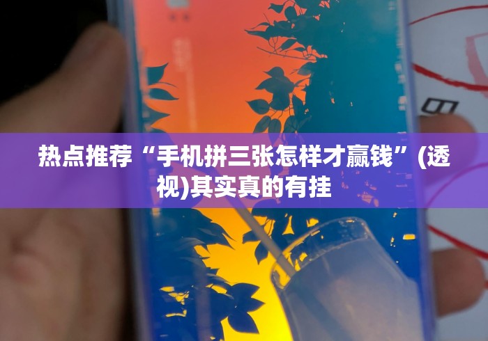 热点推荐“手机拼三张怎样才赢钱	”(透视)其实真的有挂