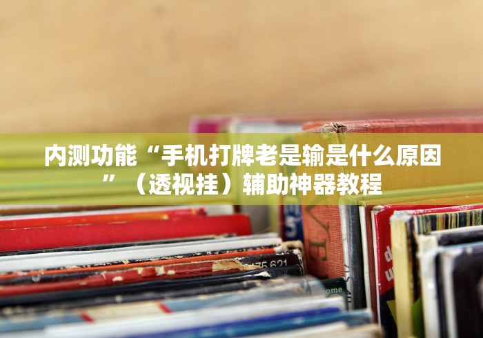 内测功能“手机打牌老是输是什么原因”（透视挂）辅助神器教程
