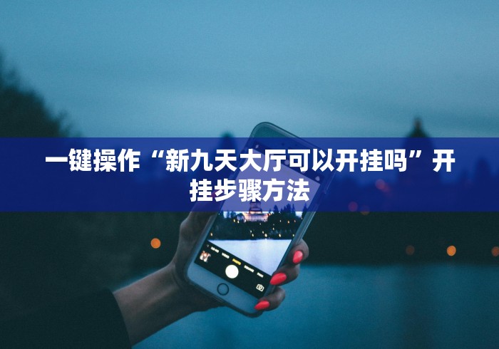 一键操作“新九天大厅可以开挂吗”开挂步骤方法