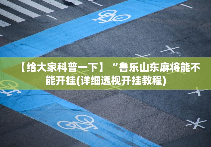 【给大家科普一下】“鲁乐山东麻将能不能开挂(详细透视开挂教程)