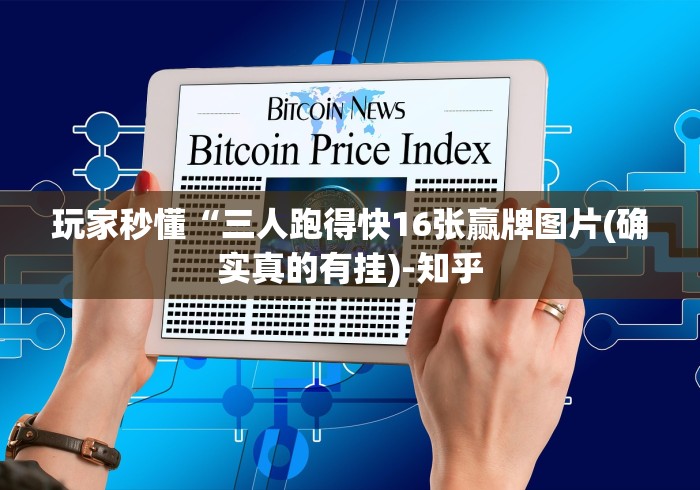 玩家秒懂“三人跑得快16张赢牌图片(确实真的有挂)-知乎 玩家秒懂“三人跑得快16张赢牌图片(确实真的有挂)-知乎