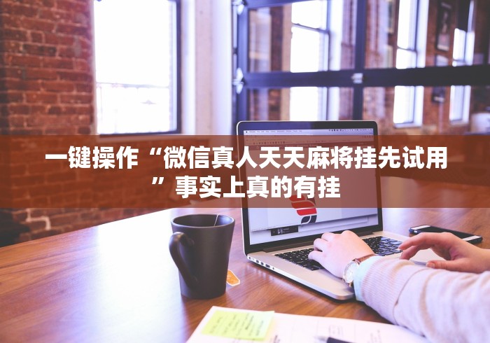 一键操作“微信真人天天麻将挂先试用”事实上真的有挂