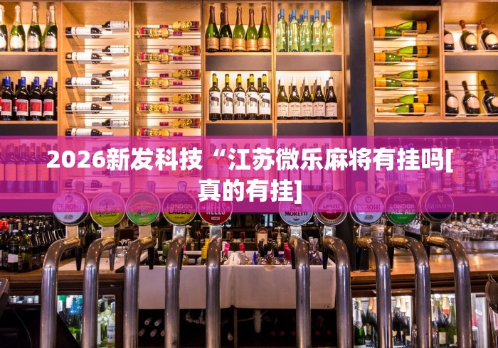 2026新发科技“江苏微乐麻将有挂吗[真的有挂]