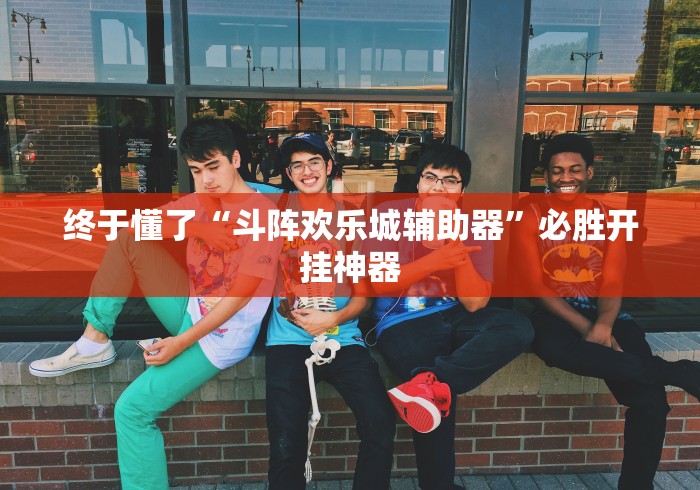 终于懂了“斗阵欢乐城辅助器	”必胜开挂神器
