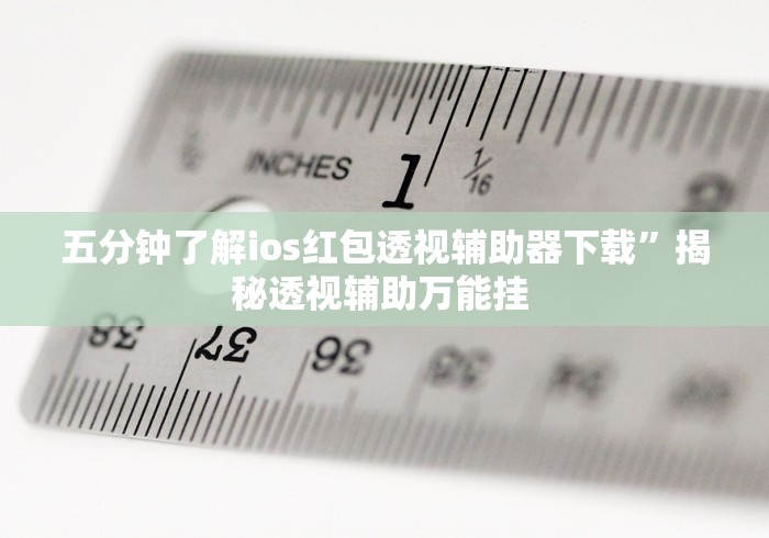 五分钟了解ios红包透视辅助器下载	”揭秘透视辅助万能挂 