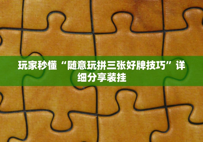 玩家秒懂“随意玩拼三张好牌技巧”详细分享装挂