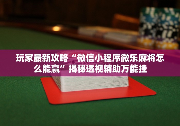 玩家最新攻略“微信小程序微乐麻将怎么能赢”揭秘透视辅助万能挂