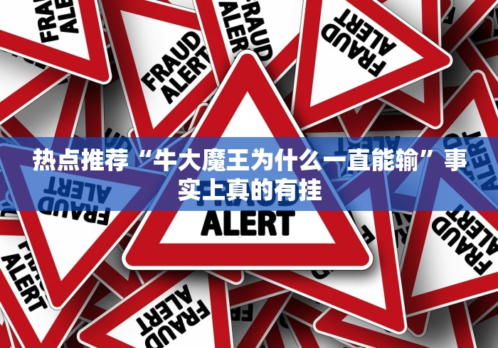 热点推荐“牛大魔王为什么一直能输”事实上真的有挂