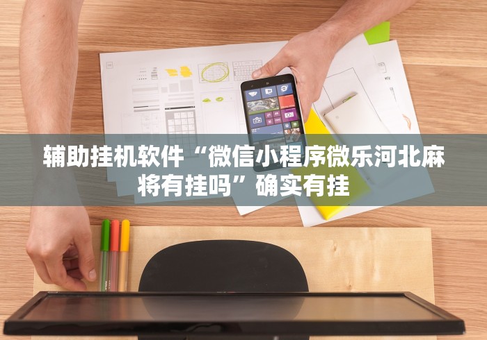辅助挂机软件“微信小程序微乐河北麻将有挂吗”确实有挂