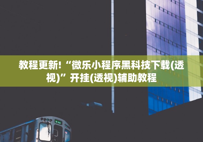 教程更新!“微乐小程序黑科技下载(透视)	”开挂(透视)辅助教程