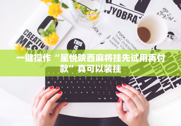 一键操作“星悦陕西麻将挂先试用再付款”真可以装挂