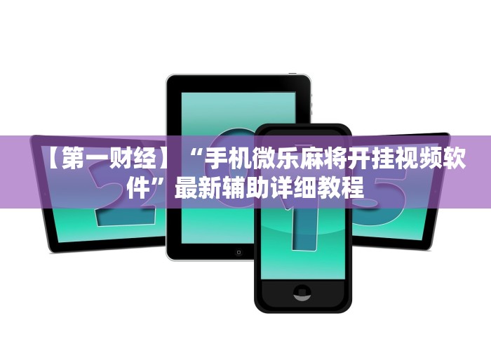 【第一财经】“手机微乐麻将开挂视频软件”最新辅助详细教程