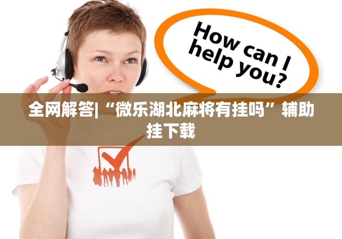 全网解答|“微乐湖北麻将有挂吗”辅助挂下载