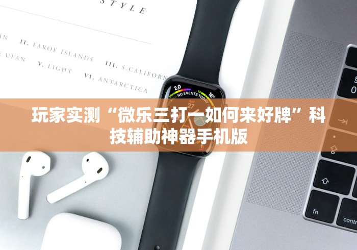 玩家实测“微乐三打一如何来好牌	”科技辅助神器手机版