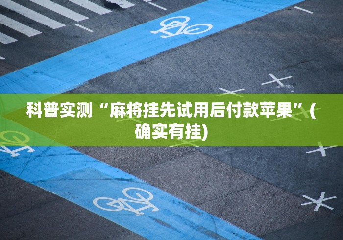 科普实测“麻将挂先试用后付款苹果”(确实有挂)