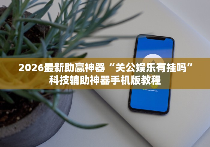 2026最新助赢神器“关公娱乐有挂吗”科技辅助神器手机版教程