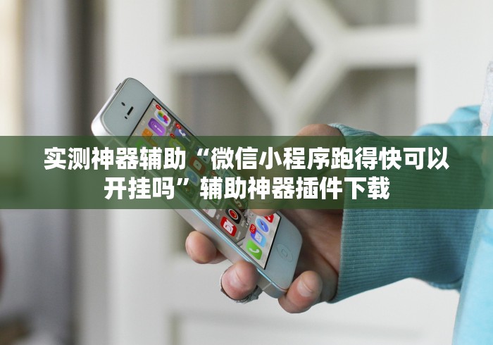 实测神器辅助“微信小程序跑得快可以开挂吗”辅助神器插件下载