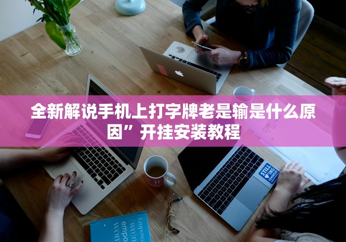 全新解说手机上打字牌老是输是什么原因	”开挂安装教程